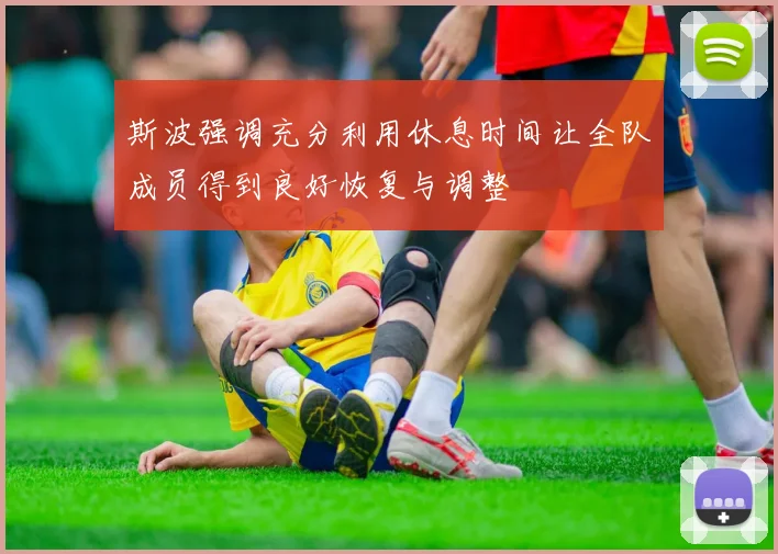 斯波强调充分利用休息时间让全队成员得到良好恢复与调整
