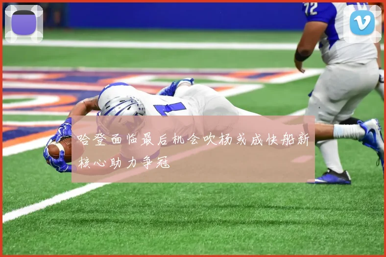 哈登面临最后机会吹杨或成快船新核心助力争冠