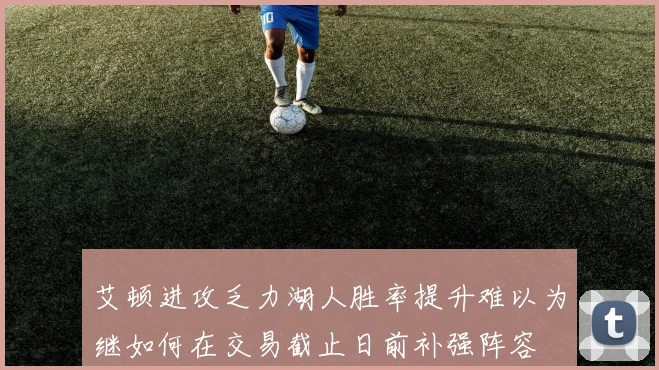 艾顿进攻乏力湖人胜率提升难以为继如何在交易截止日前补强阵容