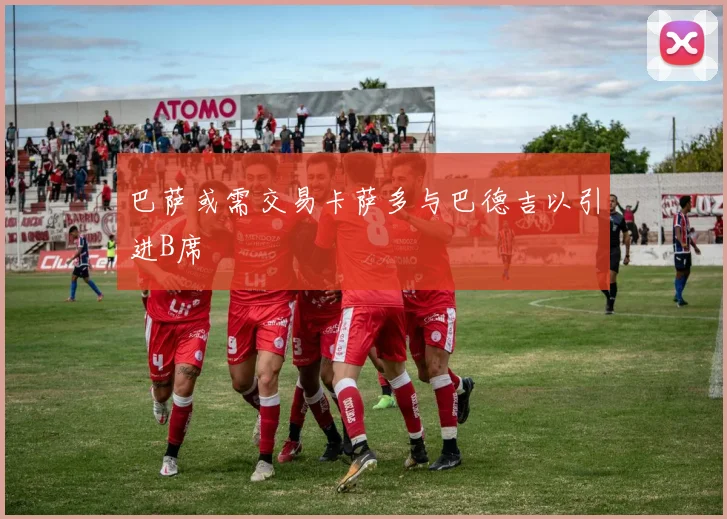 巴萨或需交易卡萨多与巴德吉以引进B席