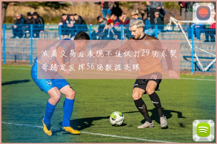 浓眉交易后表现不佳仅打29场东契奇稳定发挥56场数据亮眼