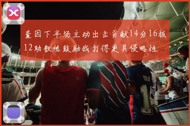奎因下半场主动出击贡献14分16板12助教练鼓励我打得更具侵略性
