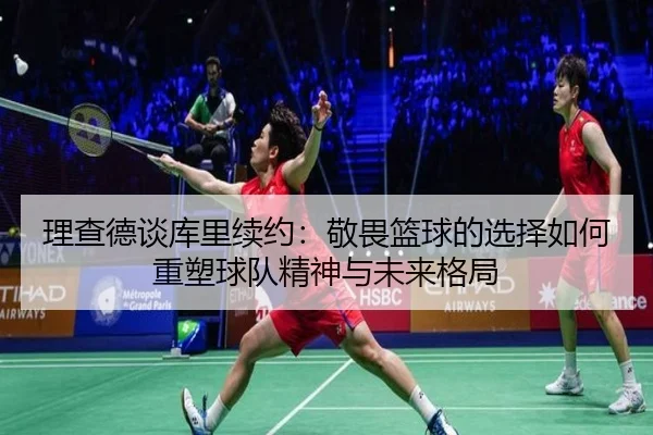 理查德谈库里续约:敬畏篮球的选择如何重塑球队精神与未来格局 - DPSPORTS